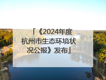 《2024年度杭州市生态环境状况公报》发布