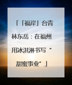 「福岸」台青林东岳：在福州用冰淇淋书写“甜蜜事业”