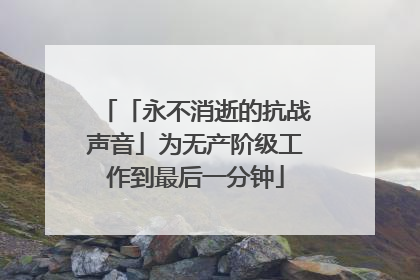 「永不消逝的抗战声音」为无产阶级工作到最后一分钟
