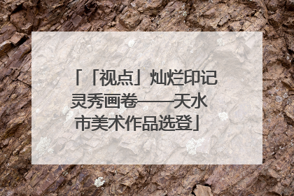 「视点」灿烂印记 灵秀画卷——天水市美术作品选登