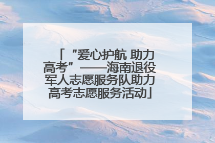 “爱心护航 助力高考”——海南退役军人志愿服务队助力高考志愿服务活动