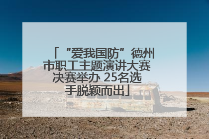 “爱我国防”德州市职工主题演讲大赛决赛举办 25名选手脱颖而出