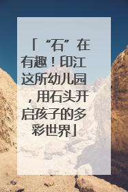 “石”在有趣！印江这所幼儿园，用石头开启孩子的多彩世界