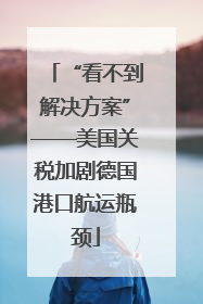 “看不到解决方案”——美国关税加剧德国港口航运瓶颈