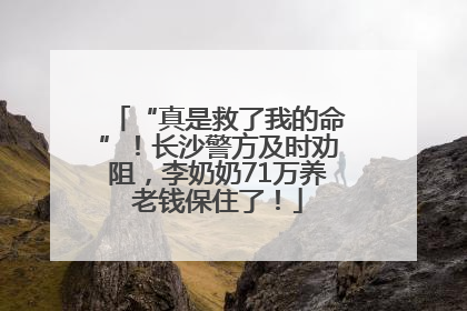 “真是救了我的命”！长沙警方及时劝阻，李奶奶71万养老钱保住了！