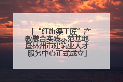 “红旗渠工匠”产教融合实践示范基地暨林州市建筑业人才服务中心正式成立