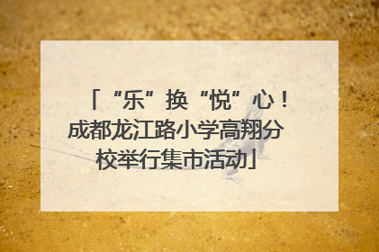 “乐”换“悦”心！成都龙江路小学高翔分校举行集市活动