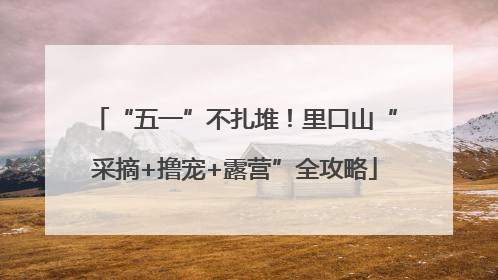 “五一”不扎堆！里口山“采摘+撸宠+露营”全攻略