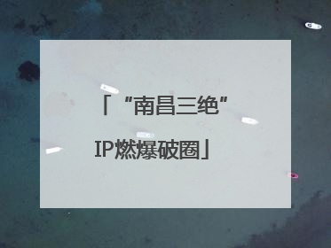 “南昌三绝”IP燃爆破圈