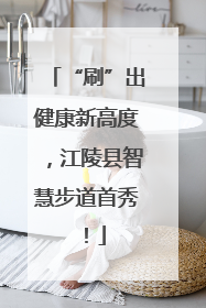 “刷”出健康新高度，江陵县智慧步道首秀！