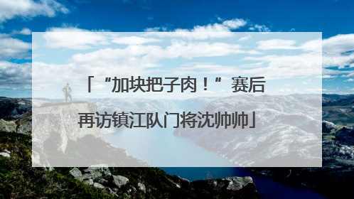“加块把子肉！”赛后再访镇江队门将沈帅帅