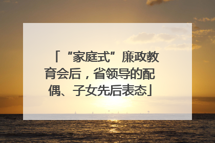 “家庭式”廉政教育会后，省领导的配偶、子女先后表态