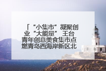 “小集市”凝聚创业“大能量” 王台青年创意美食集市点燃青岛西海岸新区北部新城夜经济