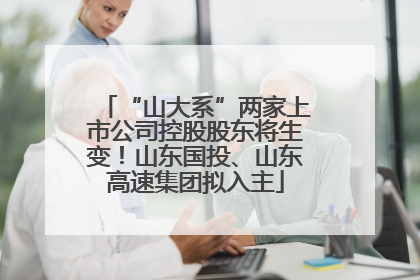“山大系”两家上市公司控股股东将生变！山东国投、山东高速集团拟入主