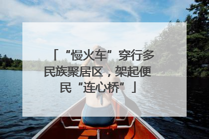 “慢火车”穿行多民族聚居区，架起便民“连心桥”