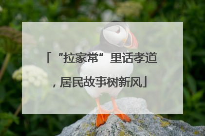 “拉家常”里话孝道，居民故事树新风