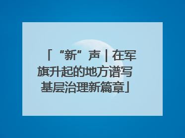 “新”声｜在军旗升起的地方谱写基层治理新篇章