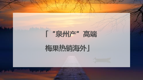 “泉州产”高端梅果热销海外