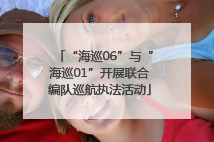 “海巡06”与“海巡01”开展联合编队巡航执法活动