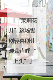 “茉莉花开”这场锡剧轻喜剧让观众直呼“上头”