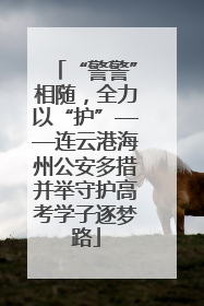 “警警”相随，全力以“护”——连云港海州公安多措并举守护高考学子逐梦路