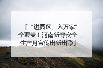 “进园区、入万家”全覆盖！河南新野安全生产月宣传出新出彩