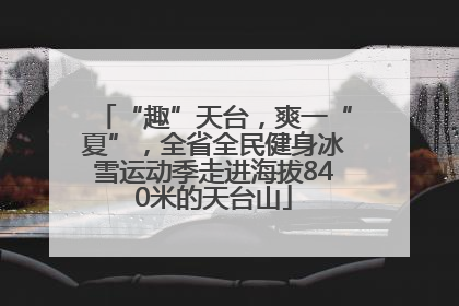 “趣”天台，爽一“夏”，全省全民健身冰雪运动季走进海拔840米的天台山