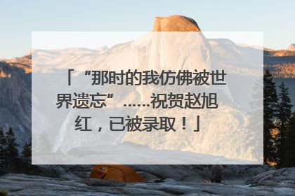“那时的我仿佛被世界遗忘”……祝贺赵旭红，已被录取！