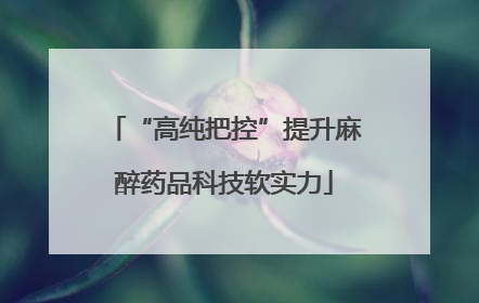 “高纯把控”提升麻醉药品科技软实力