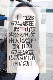 “12367与您在一起”山东省公安机关出入境管理部门12367主题宣传活动在济南启动