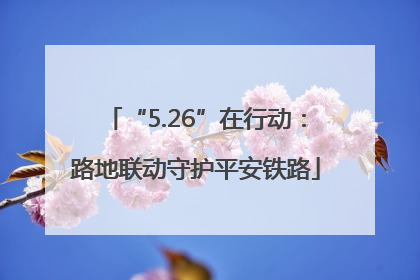“5.26”在行动：路地联动守护平安铁路