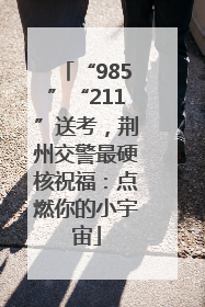 “985”“211”送考，荆州交警最硬核祝福：点燃你的小宇宙