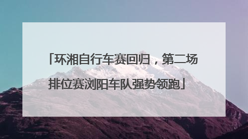 环湘自行车赛回归，第二场排位赛浏阳车队强势领跑