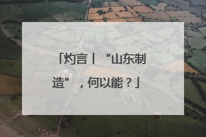 灼言丨“山东制造”，何以能？