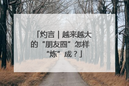 灼言｜越来越大的“朋友圈”怎样“炼”成？