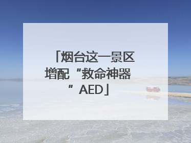 烟台这一景区增配“救命神器”AED