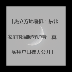 热立方地暖机：东北家庭的温暖守护者｜真实用户口碑大公开