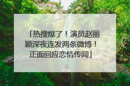 热搜爆了！演员赵丽颖深夜连发两条微博！正面回应恋情传闻