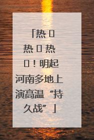 热 ҈ 热 ҈ 热 ҈！明起河南多地上演高温“持久战”