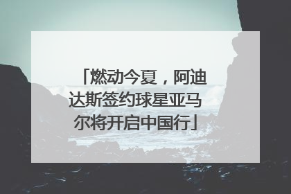 燃动今夏，阿迪达斯签约球星亚马尔将开启中国行