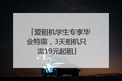 爱租机学生专享毕业特惠，3天相机只需19元起租