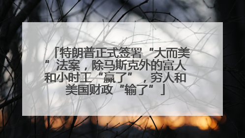 特朗普正式签署“大而美”法案，除马斯克外的富人和小时工“赢了”，穷人和美国财政“输了”