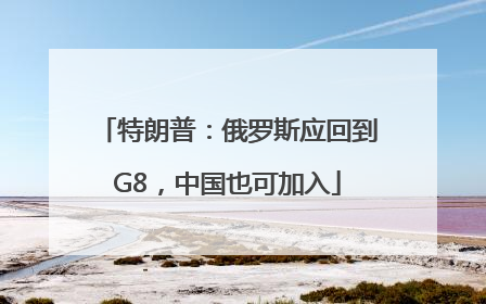 特朗普：俄罗斯应回到G8，中国也可加入