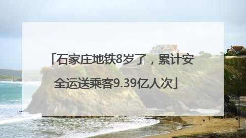 石家庄地铁8岁了，累计安全运送乘客9.39亿人次