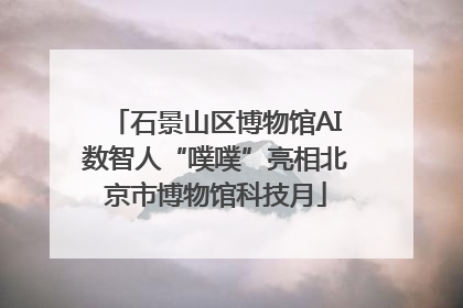 石景山区博物馆AI数智人“噗噗”亮相北京市博物馆科技月