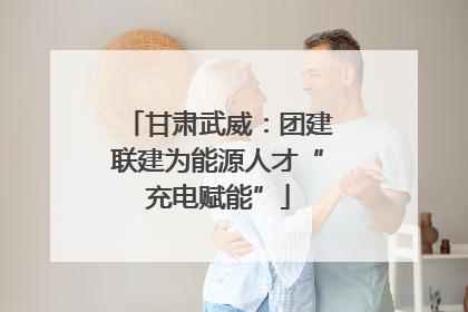 甘肃武威：团建联建为能源人才“充电赋能”
