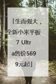 生而强大，全新小米平板7 Ultra售价5699元起