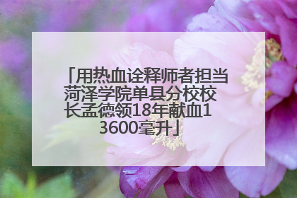 用热血诠释师者担当 菏泽学院单县分校校长孟德领18年献血13600毫升
