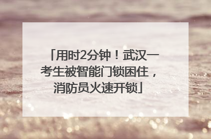 用时2分钟！武汉一考生被智能门锁困住，消防员火速开锁
