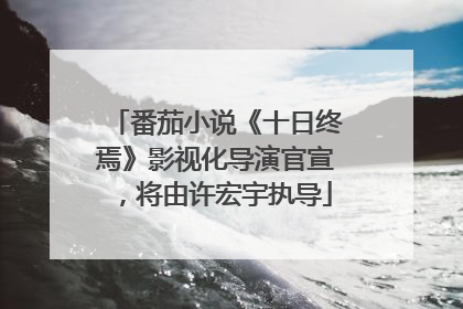 番茄小说《十日终焉》影视化导演官宣，将由许宏宇执导